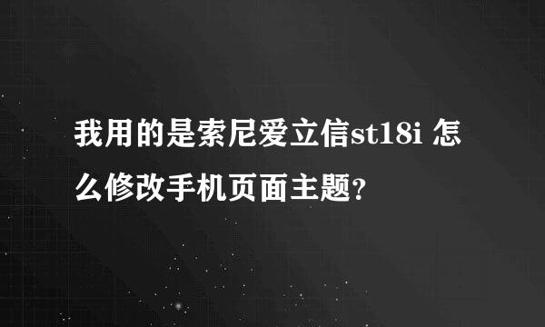 我用的是索尼爱立信st18i 怎么修改手机页面主题？