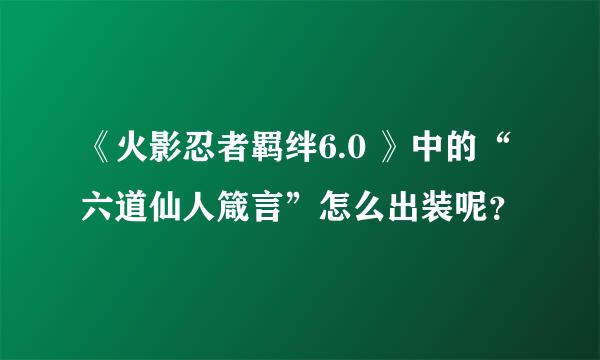 《火影忍者羁绊6.0 》中的“六道仙人箴言”怎么出装呢？