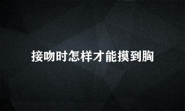 接吻时怎样才能摸到胸