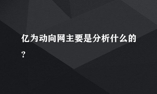 亿为动向网主要是分析什么的？