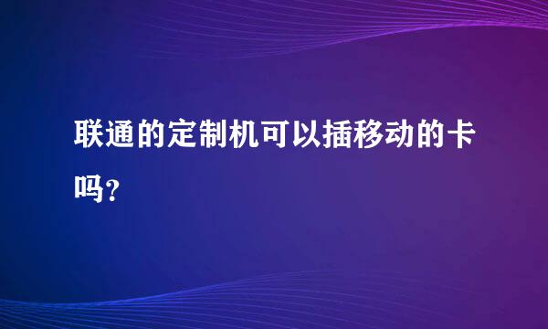 联通的定制机可以插移动的卡吗？