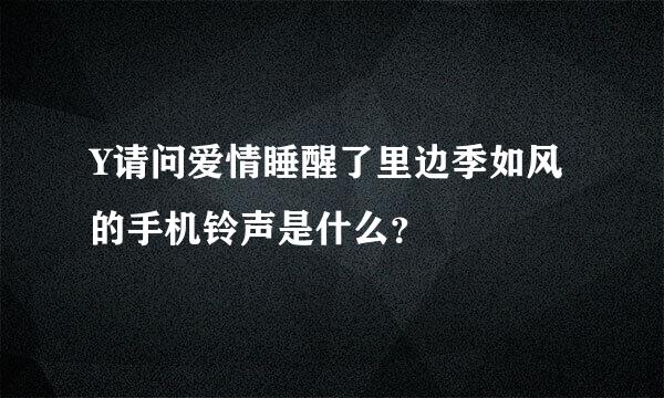 Y请问爱情睡醒了里边季如风的手机铃声是什么？