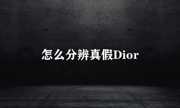 怎么分辨真假Dior