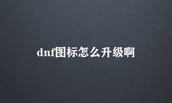 dnf图标怎么升级啊