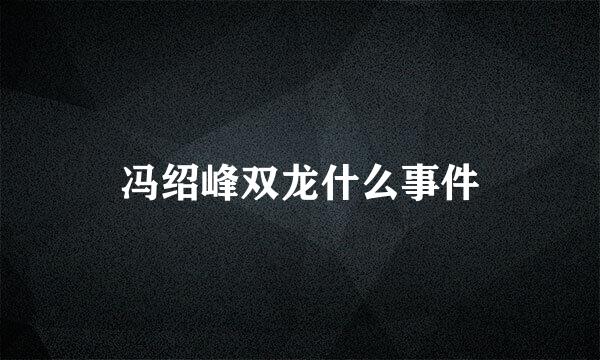 冯绍峰双龙什么事件