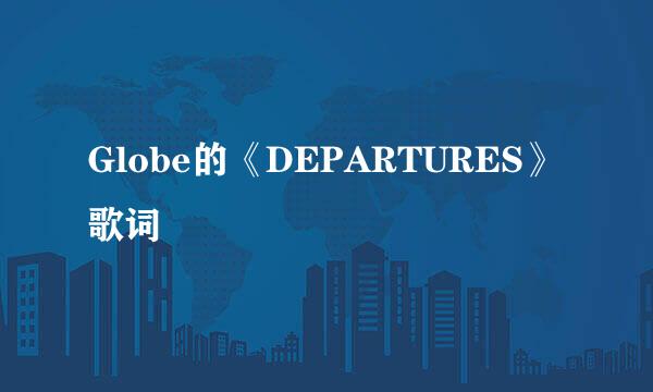 Globe的《DEPARTURES》 歌词