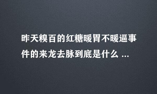 昨天糗百的红糖暖胃不暖逼事件的来龙去脉到底是什么 求大神详细的给说一下 带图更好