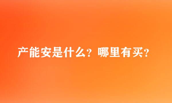 产能安是什么？哪里有买？