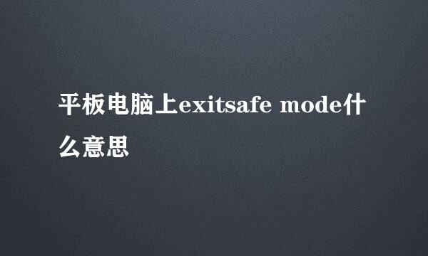 平板电脑上exitsafe mode什么意思