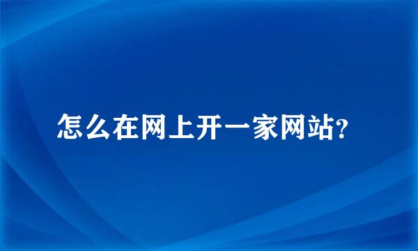 怎么在网上开一家网站？