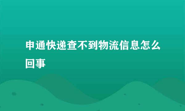 申通快递查不到物流信息怎么回事