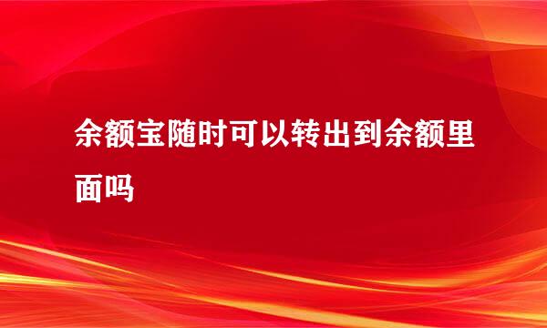 余额宝随时可以转出到余额里面吗