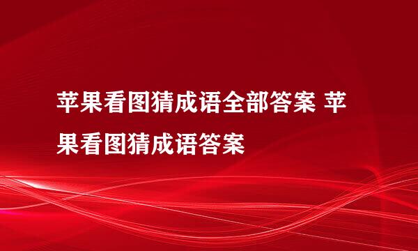 苹果看图猜成语全部答案 苹果看图猜成语答案