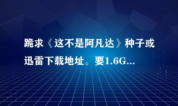 跪求《这不是阿凡达》种子或迅雷下载地址。要1.6G那个版...