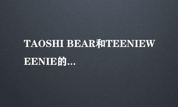 TAOSHI BEAR和TEENIEWEENIE的区别，是否正品