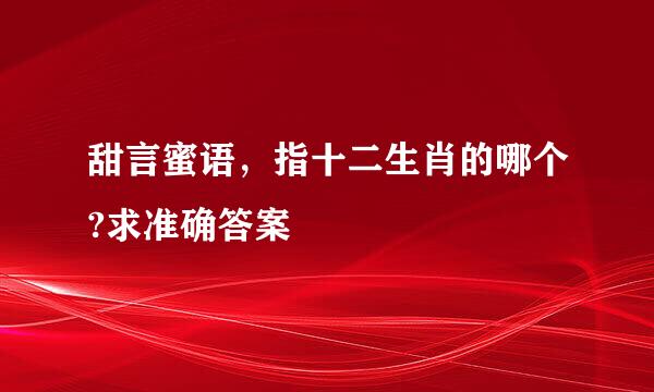 甜言蜜语，指十二生肖的哪个?求准确答案