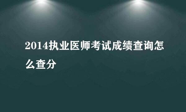 2014执业医师考试成绩查询怎么查分