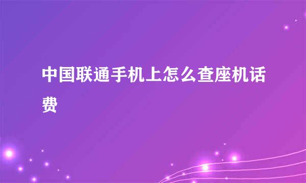 中国联通手机上怎么查座机话费