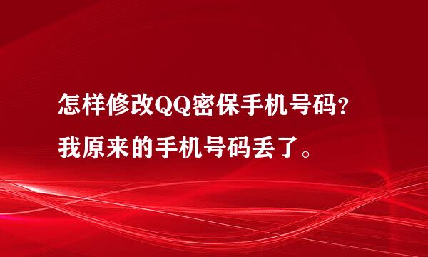 怎样修改QQ密保手机号码？我原来的手机号码丢了。