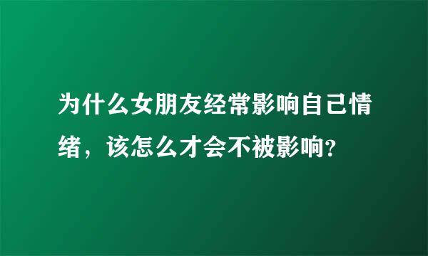 为什么女朋友经常影响自己情绪，该怎么才会不被影响？