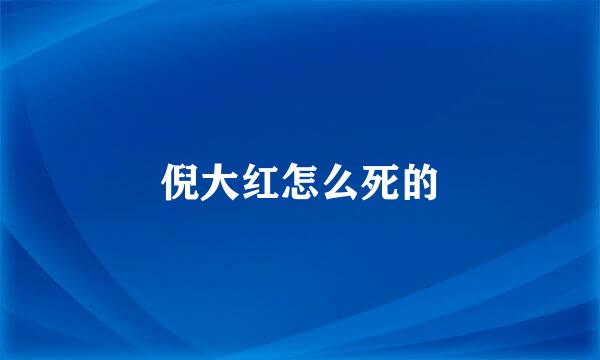 倪大红怎么死的