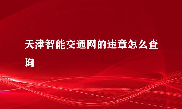 天津智能交通网的违章怎么查询