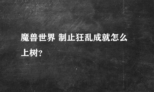 魔兽世界 制止狂乱成就怎么上树？