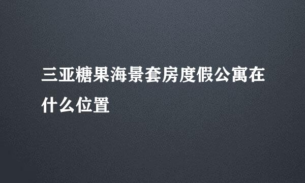 三亚糖果海景套房度假公寓在什么位置