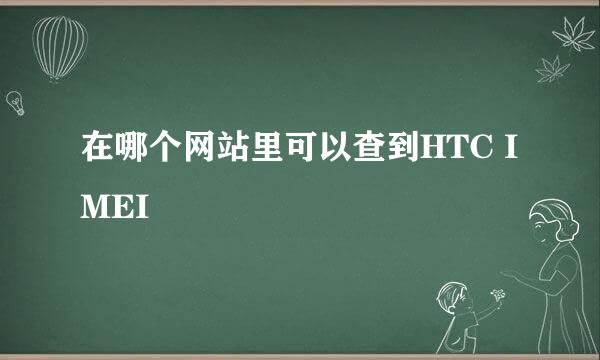 在哪个网站里可以查到HTC IMEI