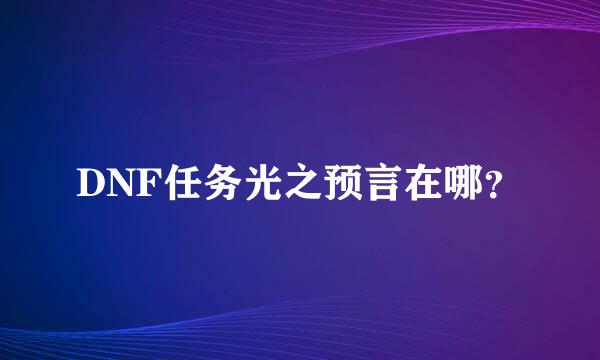 DNF任务光之预言在哪？