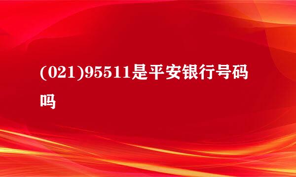 (021)95511是平安银行号码吗