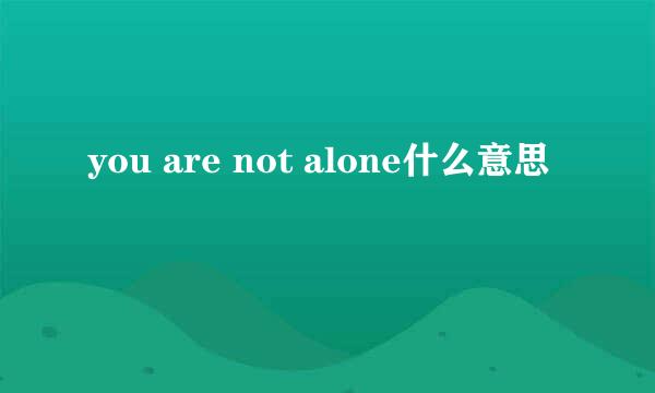 you are not alone什么意思