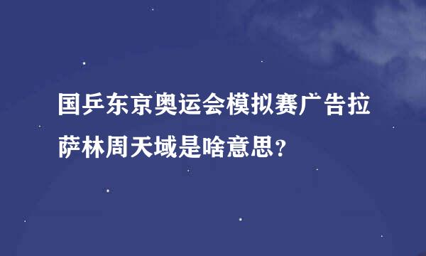 国乒东京奥运会模拟赛广告拉萨林周天域是啥意思？