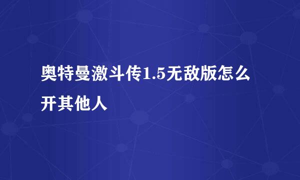 奥特曼激斗传1.5无敌版怎么开其他人