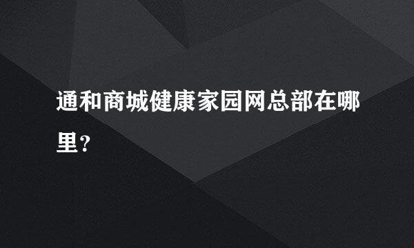 通和商城健康家园网总部在哪里？