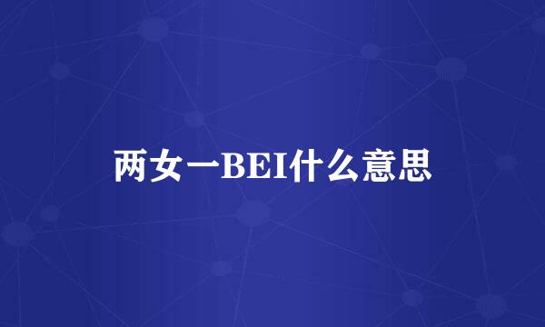 两女一BEI什么意思