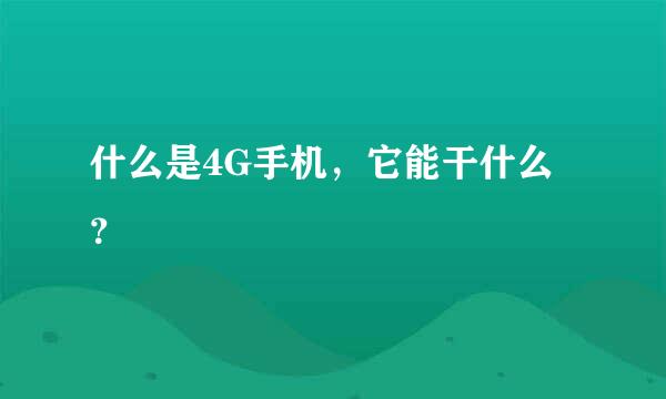 什么是4G手机，它能干什么？