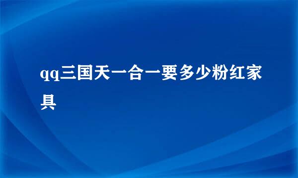 qq三国天一合一要多少粉红家具