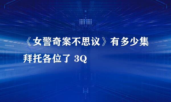 《女警奇案不思议》有多少集拜托各位了 3Q