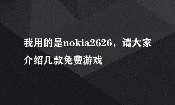 我用的是nokia2626，请大家介绍几款免费游戏