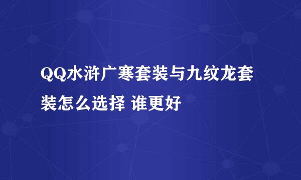 QQ水浒广寒套装与九纹龙套装怎么选择 谁更好