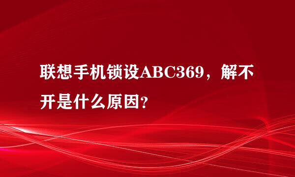 联想手机锁设ABC369，解不开是什么原因？