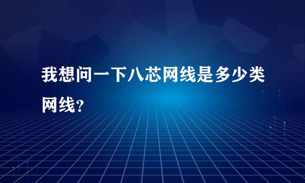 我想问一下八芯网线是多少类网线？