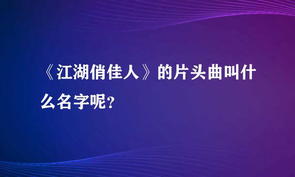 《江湖俏佳人》的片头曲叫什么名字呢？