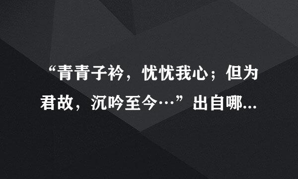 “青青子衿，忧忧我心；但为君故，沉吟至今…”出自哪一首诗、全文是什么?