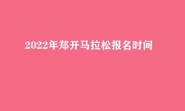 2022年郑开马拉松报名时间