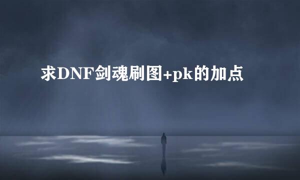 求DNF剑魂刷图+pk的加点