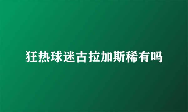 狂热球迷古拉加斯稀有吗