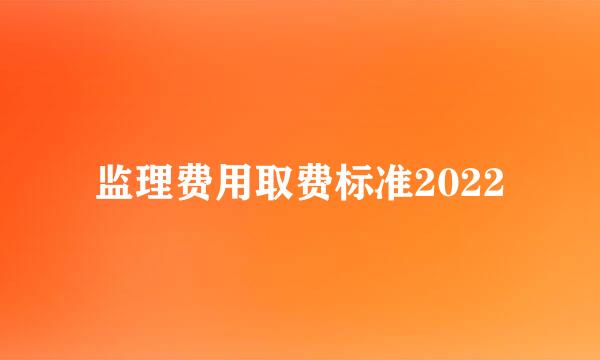 监理费用取费标准2022