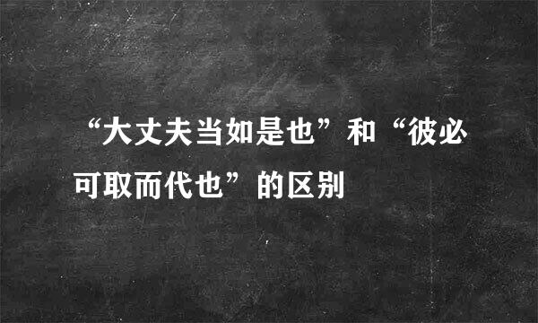 “大丈夫当如是也”和“彼必可取而代也”的区别